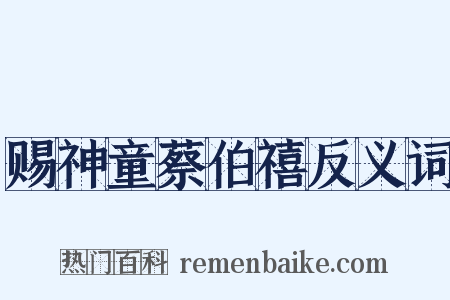 赐神童蔡伯禧反义词是什么意思的图片
